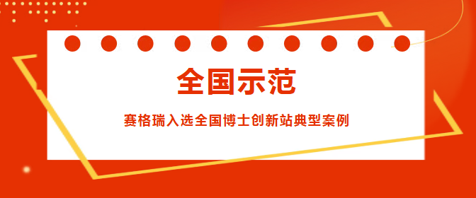 全国示范！赛格瑞入选全国博士创新站典型案例